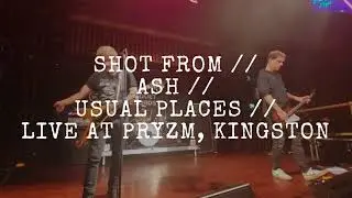 SHOT FROM // ASH // USUAL PLACES // LIVE AT PRYZM, KINGSTON (**LIVE DEBUT**)