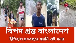 এই বন্যা বিগত ৪০ বছরেও হয়নি বাংলাদেশ বন্যায় হাবুঢবু | বিপদ সিমা আরো ভয়ংকর বন্যা |