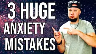 3 Huge But Fixable Anxiety Mistakes!