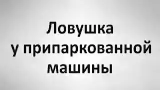 Ловушки у припаркованных машин. Поделитесь с близкими!