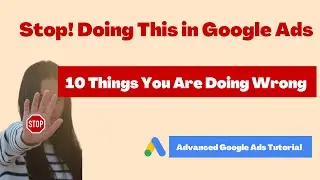 STOP Doing This in Google Ads: Advanced Google Ads Training- 10 Things You're Doing Wrong In Google