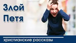 💛 Злой Петя - ИНТЕРЕСНЫЙ ХРИСТИАНСКИЙ РАССКАЗ | Христианские рассказы