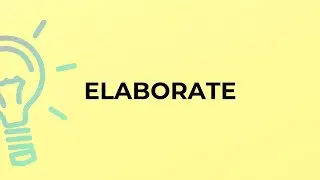 What is the meaning of the word ELABORATE?