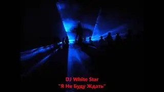 DJ White Star - Я Не Буду Ждать 2010(Ya Ne Budu Zhdat')