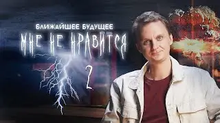 МНЕ НЕ НРАВИТСЯ #2. БУДУЩЕЕ