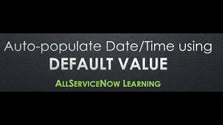 AllServiceNow Learning - Auto-populate the Date and Time