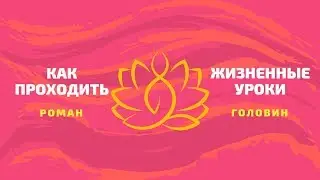 Как проходить правильно жизненные уроки!