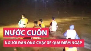 Chạy xe máy qua điểm ngập, người đàn ông bị nước lũ cuốn trôi