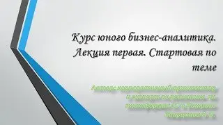 Курс юного бизнес-аналитика. Лекция первая. Стартовая по теме