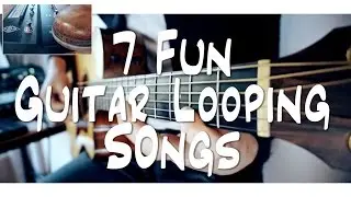 7 FUN guitar LOOPING songs | and HOW TO DO IT!