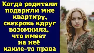 Когда родители подарили мне квартиру, свекровь вдруг возомнила, что имеет на неё какие-то права