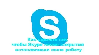 Как сделать так, чтобы Skype после закрытия останавливал свою работу