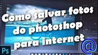 Como salvar imagens do PhotoShop cs6  para internet /Tutorial