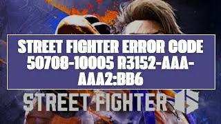 How To Resolve Street Fighter Error Code 50708-10005 R3152-AAA-AAA2:BB6?