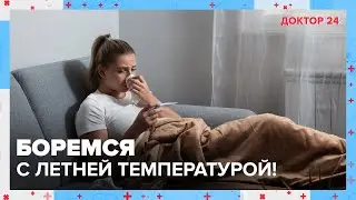 Боремся с летним ОРВИ! | Доктор 24