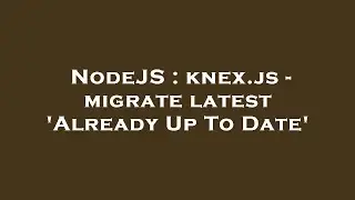 NodeJS : knex.js - migrate latest 'Already Up To Date'