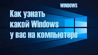 Как узнать какой Windows у вас на компьютере.  Как узнать разрядность процессора.