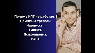 Почему КПТ не работает? Причины тревоги. Нарциссы. Гипноз. Психоанализ. РЭПТ.