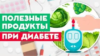 ЭТИ ПРОДУКТЫ ПОЛЕЗНЫ ПРИ ДИАБЕТЕ!