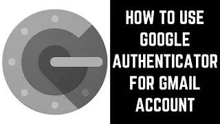 How to Use Google Authenticator for Gmail Account