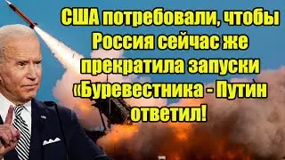 США потребовали, чтобы Россия сейчас же прекратила запуски «Буревестника - Путин ответил!