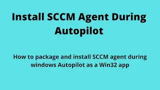 How to Package and Install SCCM Agent During Windows Autopilot As A Win32 Application From Intune