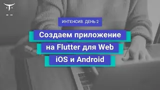 «Создаем приложение на Flutter для Web, iOS и Android». День 2 // Курс «Flutter Mobile Developer»