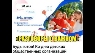 РАЗГОВОРЫ О ВАЖНОМ. 20.05.24. БУДЬ ГОТОВ. КО ДНЮ ДЕТСКИХ ОБЩЕСТВЕННЫХ ОРГАНИЗАЦИЙ