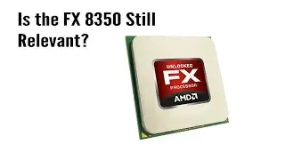 Is the AMD FX 8350 Still Relevant?