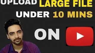 How To Upload Large File Size Videos On Youtube in Just Under 10 Mins