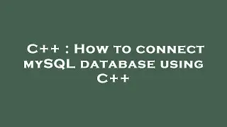 C++ : How to connect mySQL database using C++