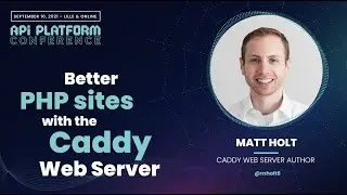 API Platform Conference 2021 - Matt Holt - Better PHP Sites with the Caddy Web Server