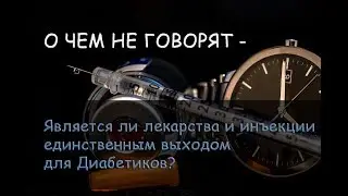 О ЧЕМ НЕ ГОВОРЯТ – Является ли лекарства и инъекции единственным выходом для Диабетиков?