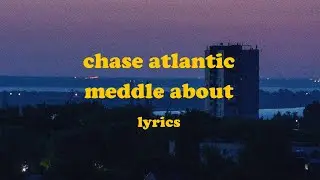 Meddle About - Chase Atlantic (Lyrics)