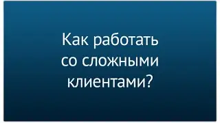 Как работать со сложными клиентами? Техника мелких шагов