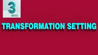 Chapter#6 | Transformation Setting | All About Transform Of 3Ds Max