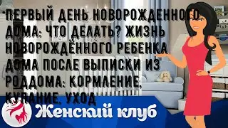 Первый день новорожденного дома: что делать? Жизнь новорождённого ребенка дома после выписки из ро.