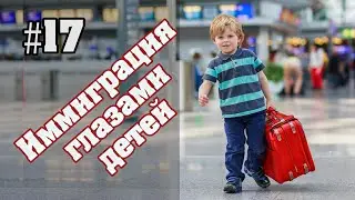 #17 Иммиграция глазами детей в разном возрасте