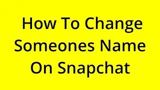 HOW TO CHANGE SOMEONES NAME ON SNAPCHAT? [SOLVED]