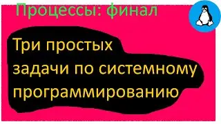 Задачи на процессы | Системное программирование на СИ в Linux