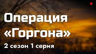 podcast | Операция «Горгона» | 2 сезон 1 серия - сериальный онлайн подкаст подряд, продолжение