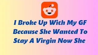 I Broke Up With My GF Because She Wanted To Stay A Virgin  Now She