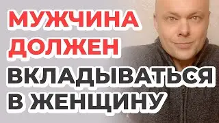 Мужчина должен вкладываться в женщину