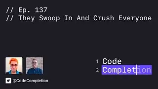 Code Completion Episode 137: They Swoop In And Crush Everyone