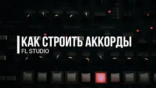 КАК СТРОИТЬ АККОРДЫ В FL STUDIO [ИДЕАЛЬНОЕ СОЧЕТАНИЕ]