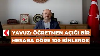 Yavuz: Öğretmen açığı bir hesaba göre 100 binlerde