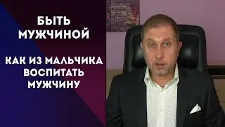 Как правильно из мальчика воспитать мужчину / Как стать мужчиной