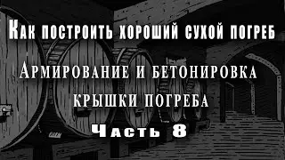 Как построить хороший сухой погреб. -  Армирование и бетонировка крышки погреба - (часть 8)