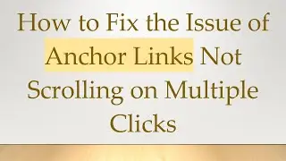 How to Fix the Issue of Anchor Links Not Scrolling on Multiple Clicks