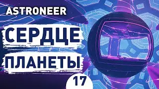 СЕРДЦЕ ПЛАНЕТЫ! - #17 ASTRONEER ПРОХОЖДЕНИЕ